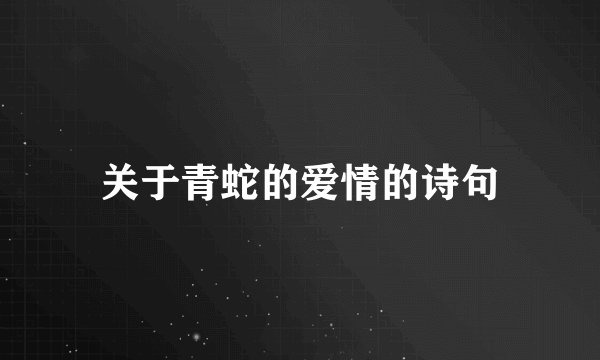 关于青蛇的爱情的诗句