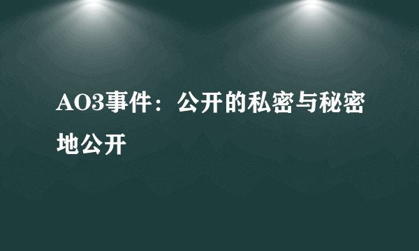 AO3事件:公开的私密与秘密地公开