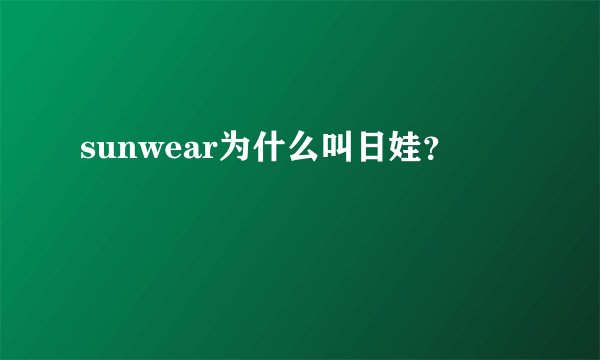 sunwear为什么叫日娃?