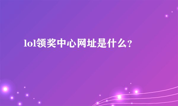 lol领奖中心网址是什么？