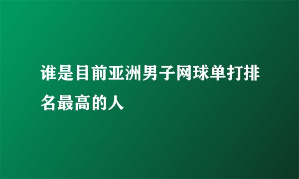谁是目前亚洲男子网球单打排名最高的人