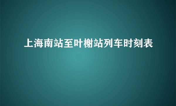 上海南站至叶榭站列车时刻表