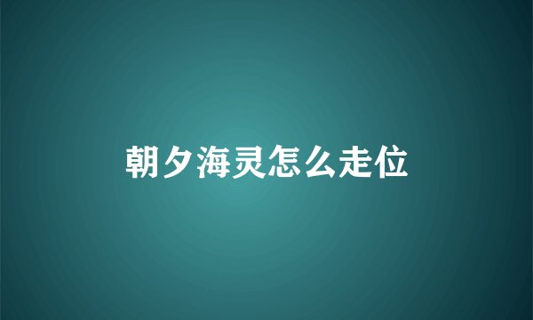 朝夕海灵怎么走位