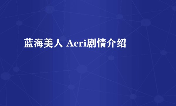 蓝海美人 Acri剧情介绍