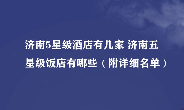 济南5星级酒店有几家 济南五星级饭店有哪些（附详细名单）