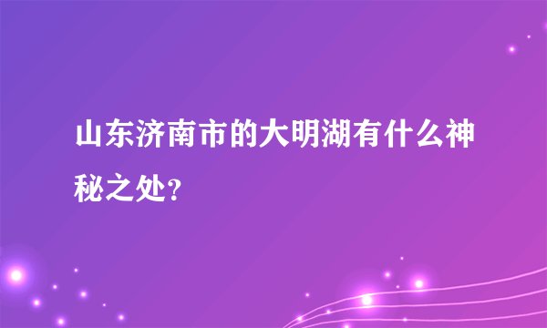 山东济南市的大明湖有什么神秘之处?