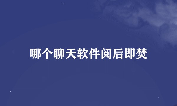 哪个聊天软件阅后即焚