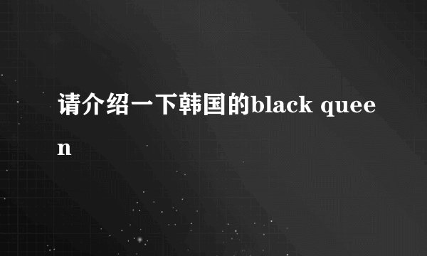 请介绍一下韩国的black queen