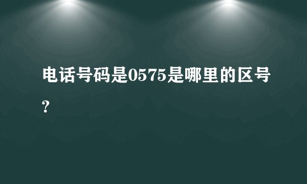 电话号码是0575是哪里的区号？