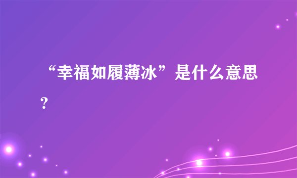 “幸福如履薄冰”是什么意思?