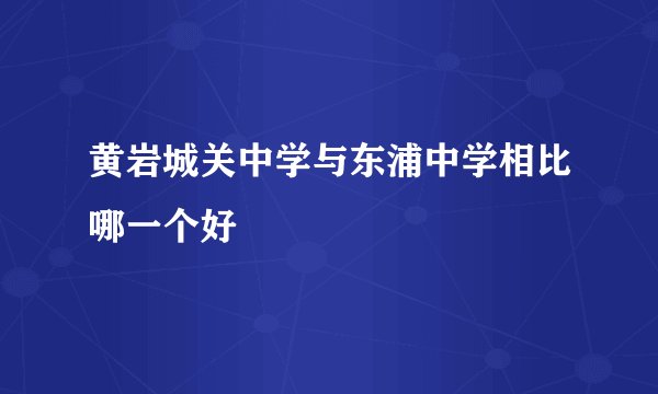 黄岩城关中学与东浦中学相比哪一个好