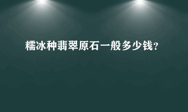 糯冰种翡翠原石一般多少钱？