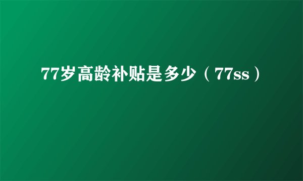 77岁高龄补贴是多少（77ss）