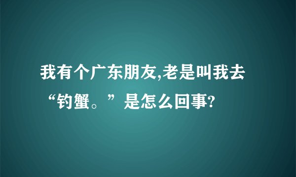 我有个广东朋友,老是叫我去“钓蟹。”是怎么回事?