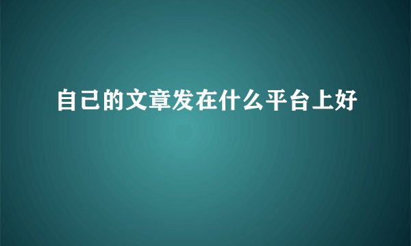 自己的文章发在什么平台上好