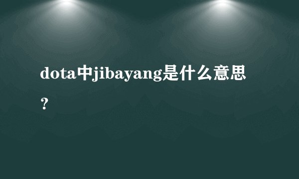 dota中jibayang是什么意思？