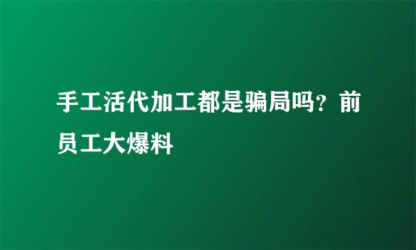 手工活代加工都是骗局吗？前员工大爆料