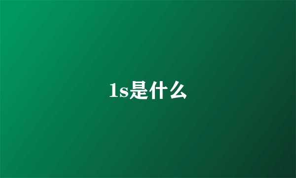 1s是什么