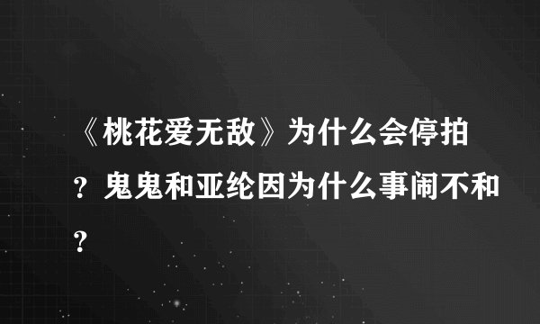 《桃花爱无敌》为什么会停拍？鬼鬼和亚纶因为什么事闹不和？