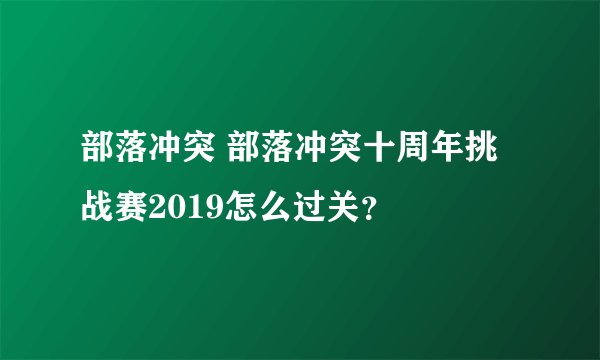 部落冲突 部落冲突十周年挑战赛2019怎么过关？