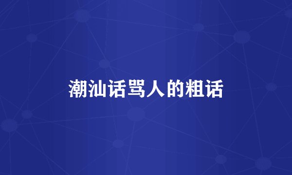 潮汕话骂人的粗话