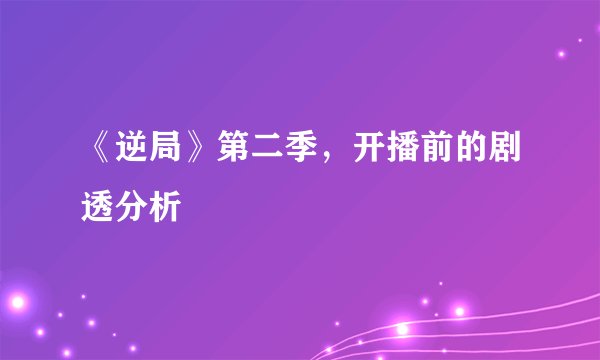 《逆局》第二季，开播前的剧透分析