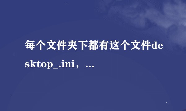 每个文件夹下都有这个文件desktop_.ini,有没有专杀工具.