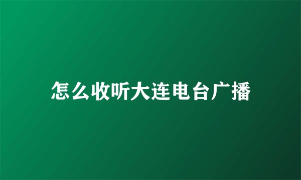 怎么收听大连电台广播