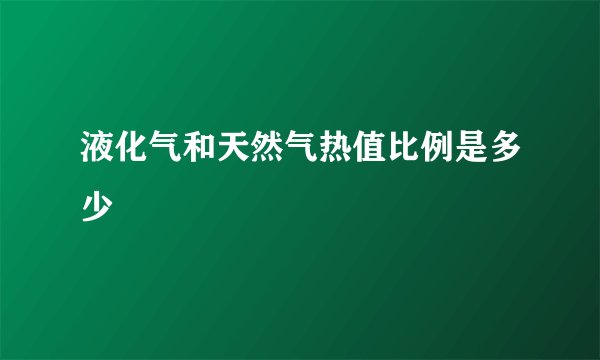 液化气和天然气热值比例是多少