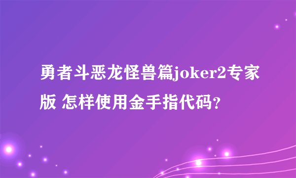 勇者斗恶龙怪兽篇joker2专家版 怎样使用金手指代码？
