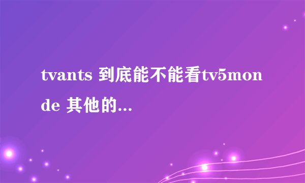 tvants 到底能不能看tv5monde 其他的法语频道呢 ？能看tv5monde的人给个话。或者你在哪看得到tv5monde