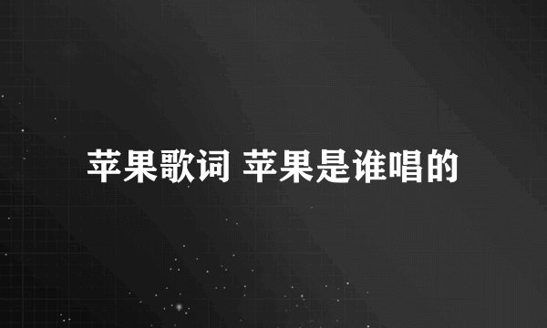 苹果歌词 苹果是谁唱的