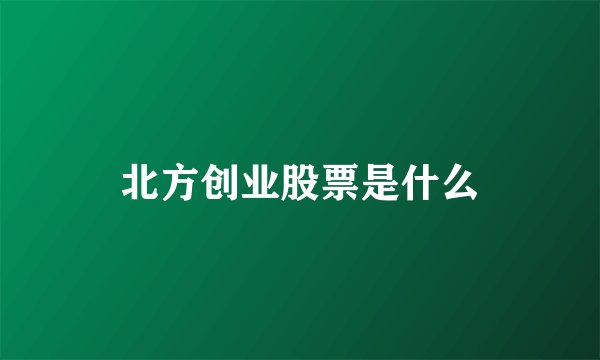 北方创业股票是什么