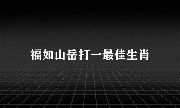 福如山岳打一最佳生肖