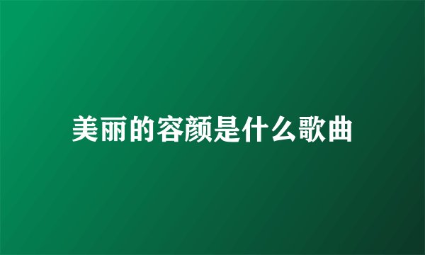 美丽的容颜是什么歌曲