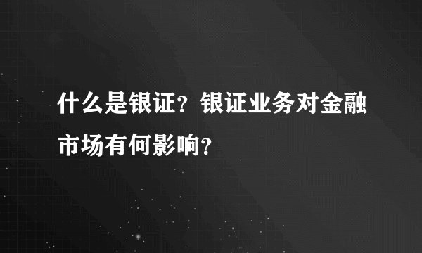 什么是银证？银证业务对金融市场有何影响？
