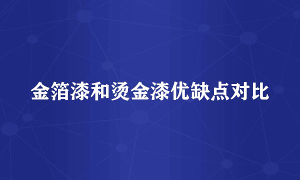 金箔漆和烫金漆优缺点对比