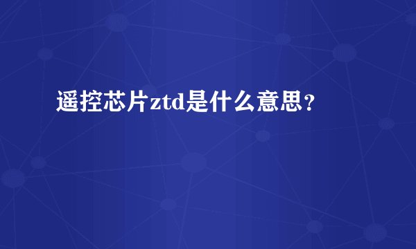 遥控芯片ztd是什么意思？