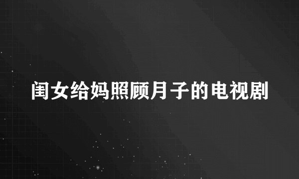 闺女给妈照顾月子的电视剧