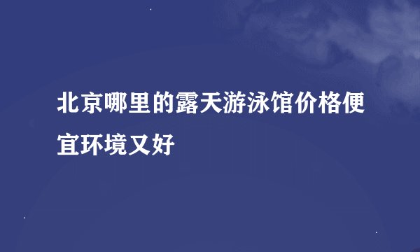 北京哪里的露天游泳馆价格便宜环境又好