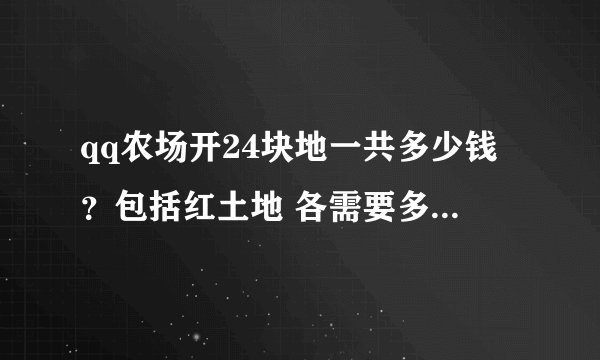 qq农场开24块地一共多少钱？包括红土地 各需要多少级才能扩？