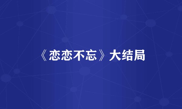 《恋恋不忘》大结局