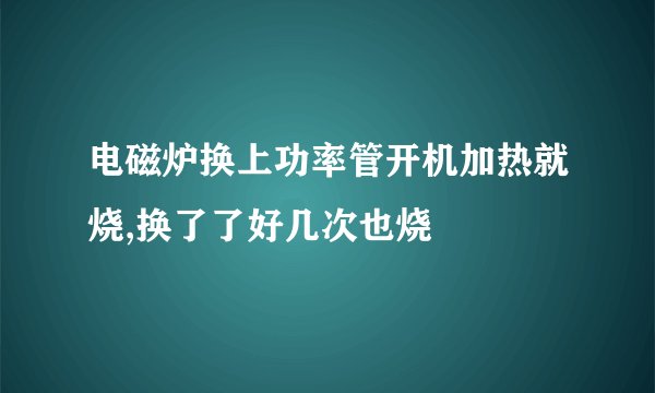 电磁炉换上功率管开机加热就烧,换了了好几次也烧