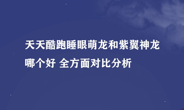 天天酷跑睡眼萌龙和紫翼神龙哪个好 全方面对比分析