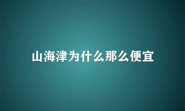 山海津为什么那么便宜