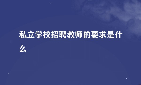 私立学校招聘教师的要求是什么