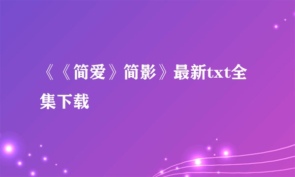 《《简爱》简影》最新txt全集下载