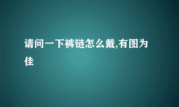 请问一下裤链怎么戴,有图为佳