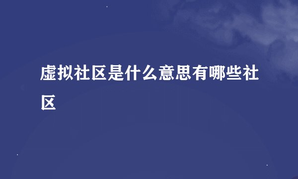 虚拟社区是什么意思有哪些社区