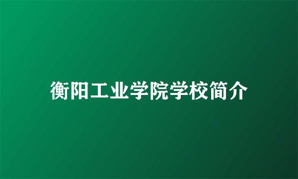 衡阳工业学院学校简介